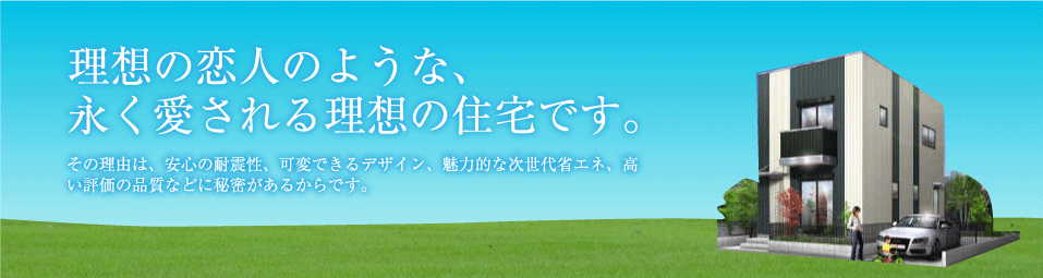 理想の恋人のような、永く愛される理想の住宅です